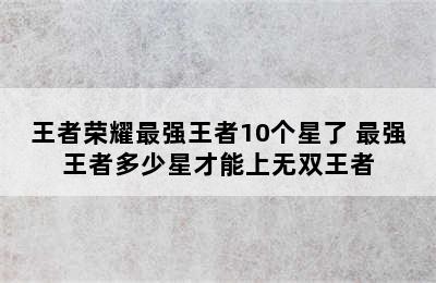 王者荣耀最强王者10个星了 最强王者多少星才能上无双王者